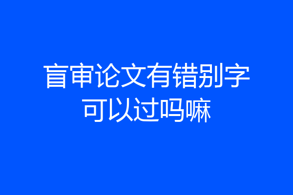 盲审论文有错别字可以过吗嘛