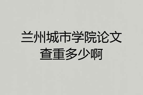 兰州城市学院论文查重多少啊