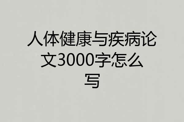 人体健康与疾病论文3000字怎么写