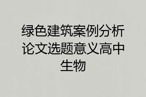 绿色建筑案例分析论文选题意义高中生物