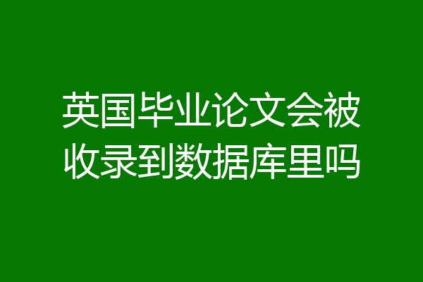 英国毕业论文会被收录到数据库里吗