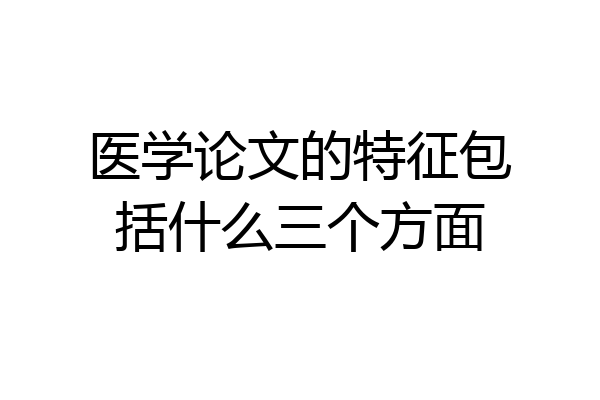 医学论文的特征包括什么三个方面
