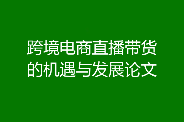 跨境电商直播带货的机遇与发展论文