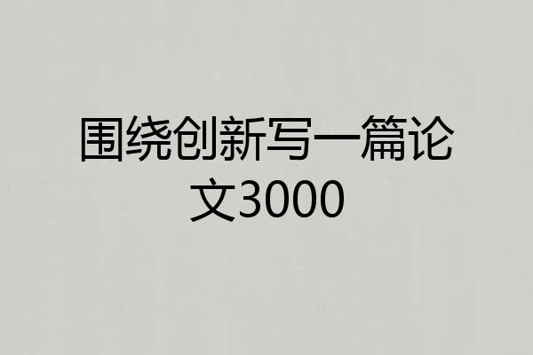 围绕创新写一篇论文3000