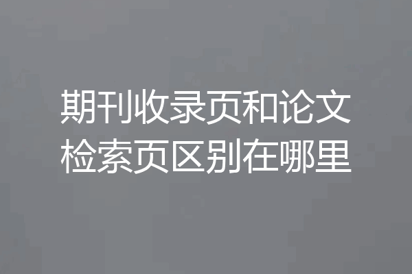 期刊收录页和论文检索页区别在哪里