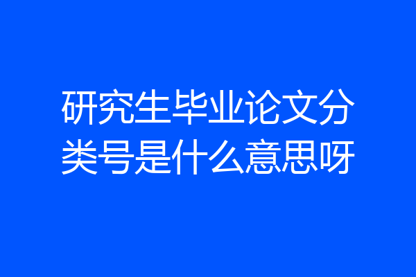 研究生毕业论文分类号是什么意思呀