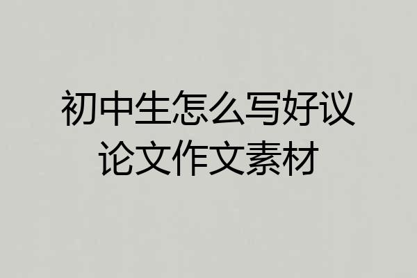 初中生怎么写好议论文作文素材