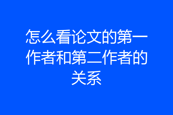 怎么看论文的第一作者和第二作者的关系