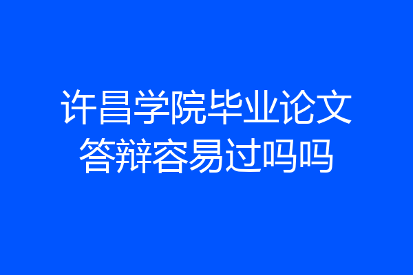 许昌学院毕业论文答辩容易过吗吗