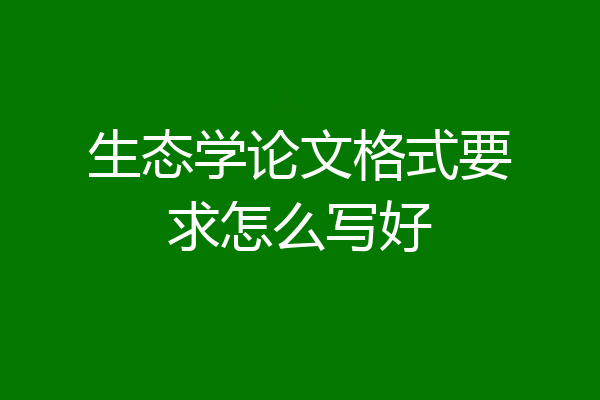 生态学论文格式要求怎么写好