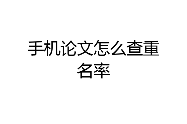 手机论文怎么查重名率