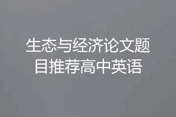 生态与经济论文题目推荐高中英语