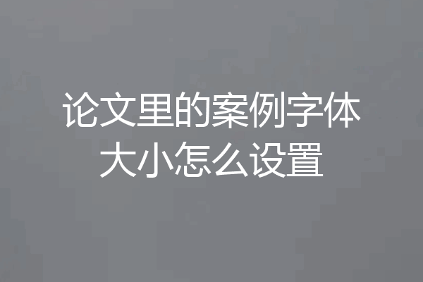 论文里的案例字体大小怎么设置