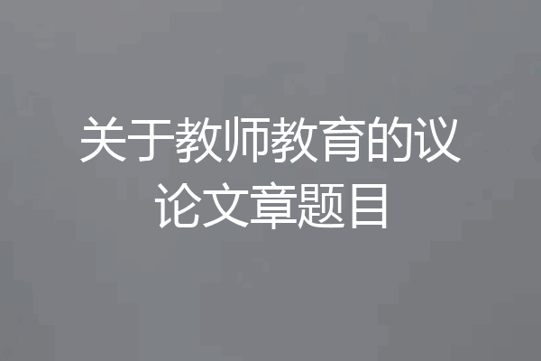 关于教师教育的议论文章题目