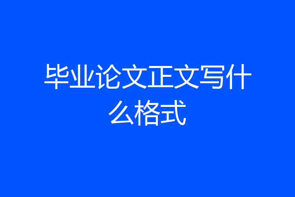 毕业论文正文写什么格式