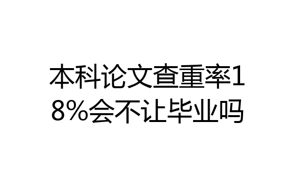 本科论文查重率18%会不让毕业吗