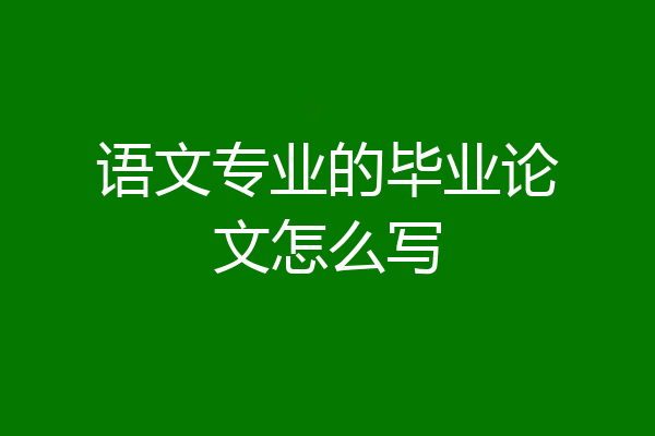 语文专业的毕业论文怎么写