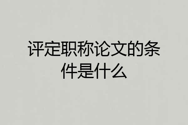 评定职称论文的条件是什么