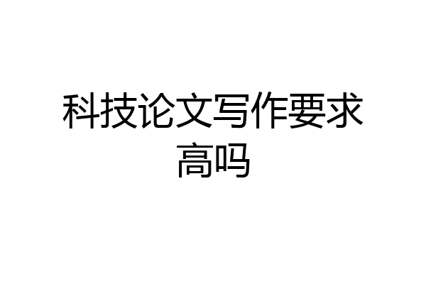 科技论文写作要求高吗