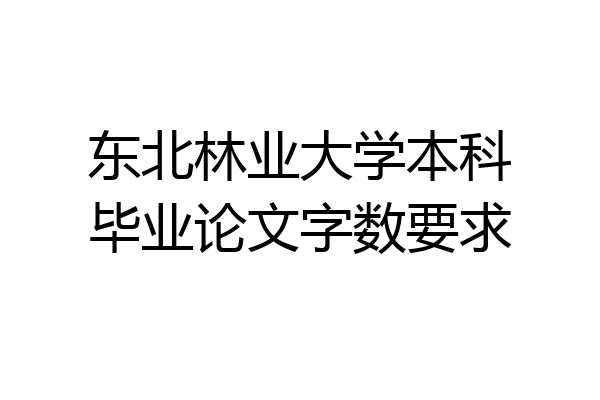 东北林业大学本科毕业论文字数要求