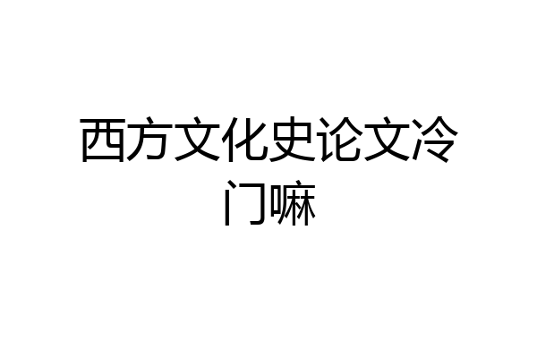 西方文化史论文冷门嘛