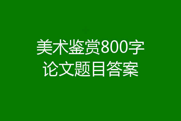 美术鉴赏800字论文题目答案