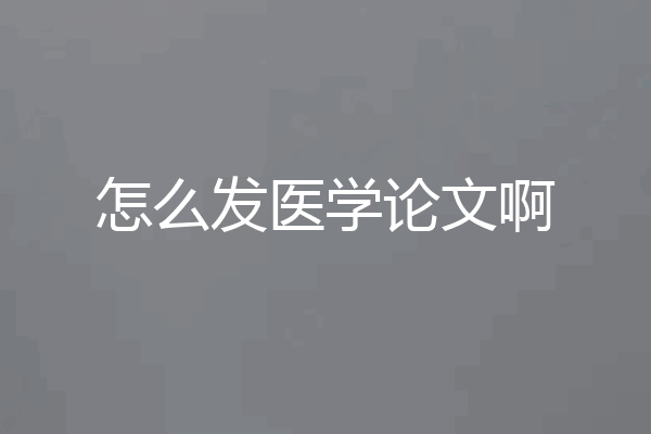 怎么发医学论文啊