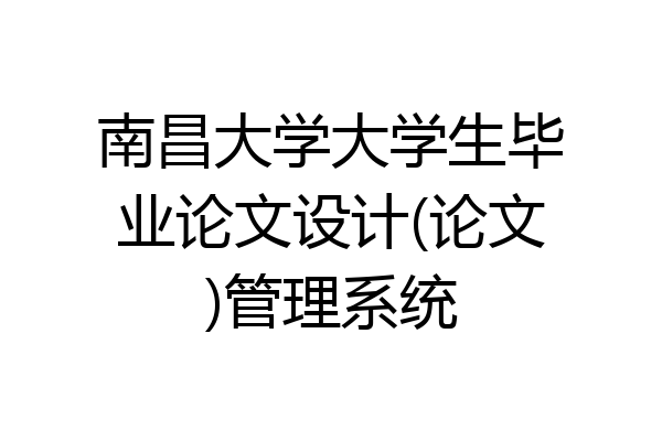 南昌大学大学生毕业论文设计(论文)管理系统