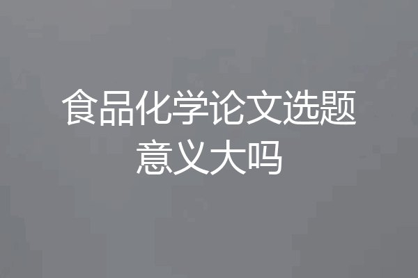 食品化学论文选题意义大吗
