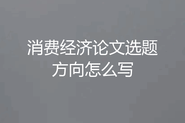消费经济论文选题方向怎么写