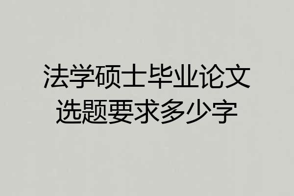法学硕士毕业论文选题要求多少字