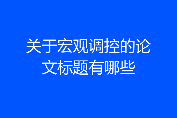 关于宏观调控的论文标题有哪些