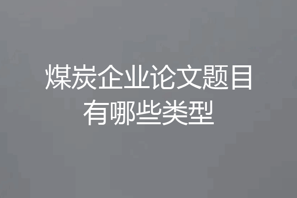煤炭企业论文题目有哪些类型
