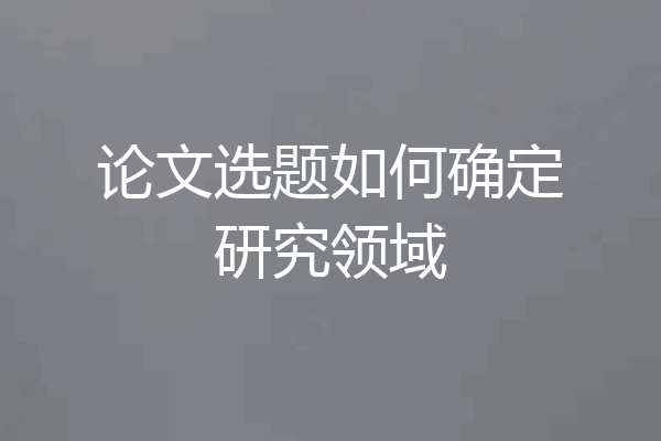 论文选题如何确定研究领域