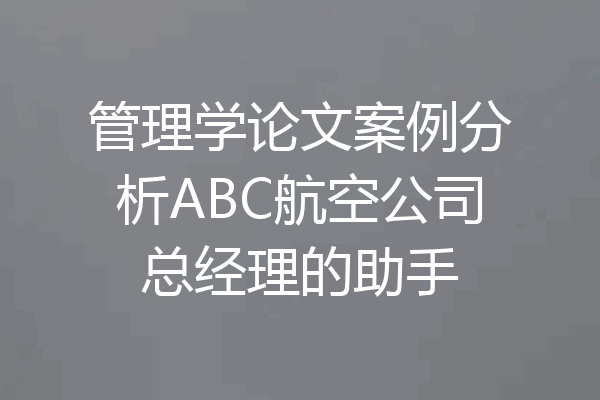 管理学论文案例分析ABC航空公司总经理的助手