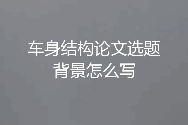车身结构论文选题背景怎么写