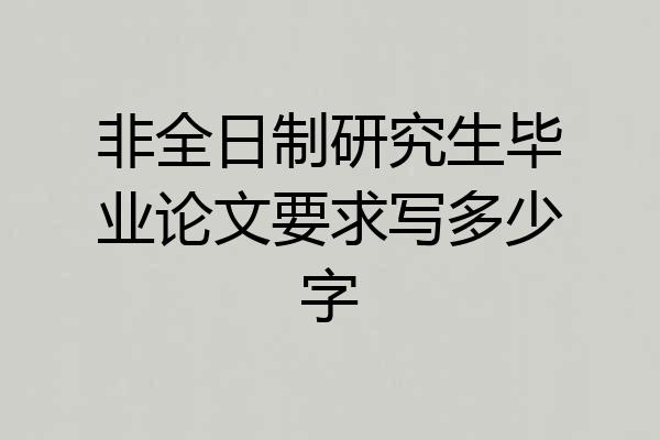 非全日制研究生毕业论文要求写多少字