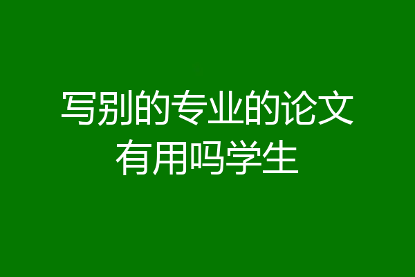 写别的专业的论文有用吗学生