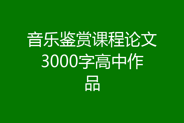 音乐鉴赏课程论文3000字高中作品