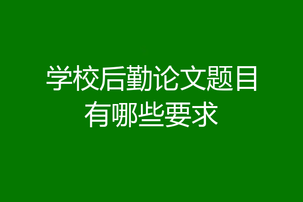 学校后勤论文题目有哪些要求