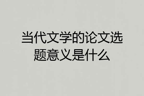 当代文学的论文选题意义是什么