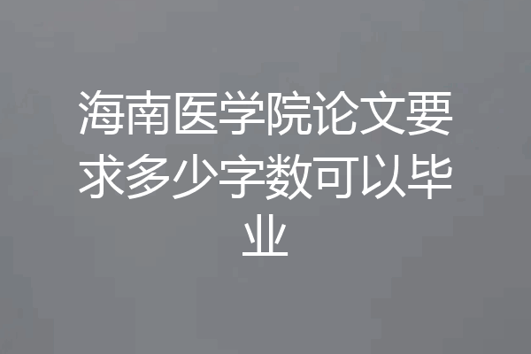 海南医学院论文要求多少字数可以毕业