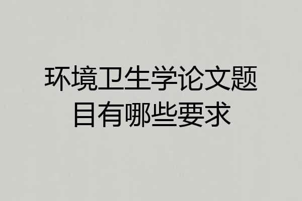 环境卫生学论文题目有哪些要求