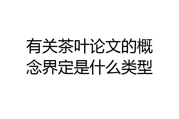 有关茶叶论文的概念界定是什么类型