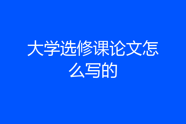 大学选修课论文怎么写的