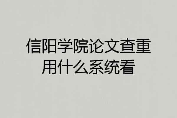 信阳学院论文查重用什么系统看