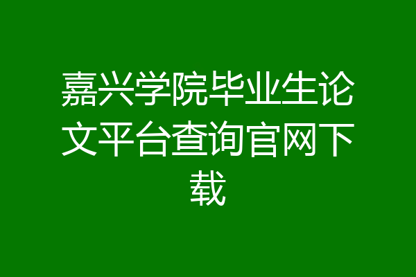 嘉兴学院毕业生论文平台查询官网下载