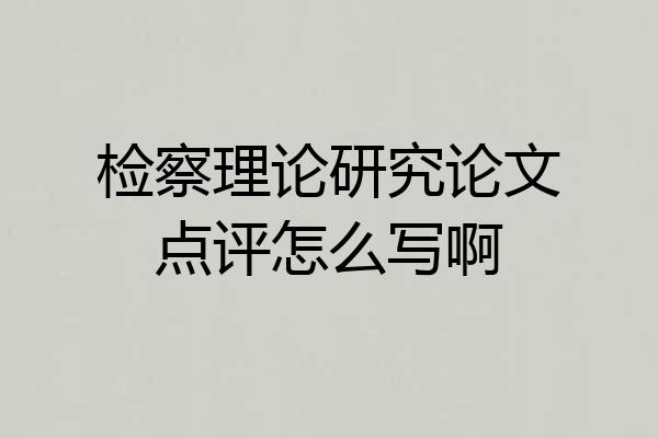 检察理论研究论文点评怎么写啊