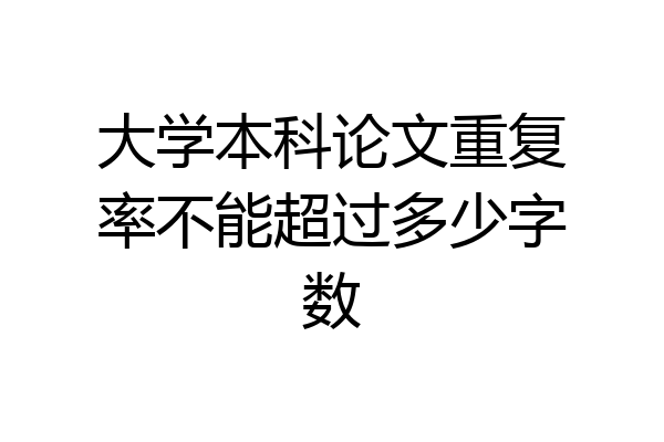 大学本科论文重复率不能超过多少字数