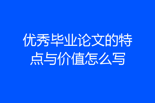 优秀毕业论文的特点与价值怎么写